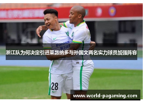 浙江队为何决定引进莱昂纳多与孙国文两名实力球员加强阵容 浙江队为何决定引进莱昂纳多与孙国文两名实力球员加强阵容