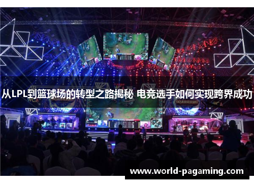 从LPL到篮球场的转型之路揭秘 电竞选手如何实现跨界成功 从LPL到篮球场的转型之路揭秘 电竞选手如何实现跨界成功