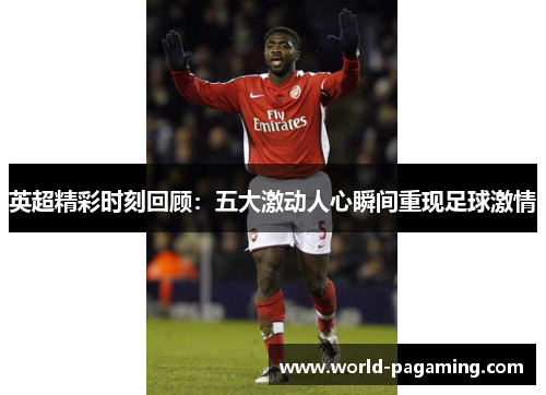 英超精彩时刻回顾:五大激动人心瞬间重现足球激情 英超精彩时刻回顾:五大激动人心瞬间重现足球激情