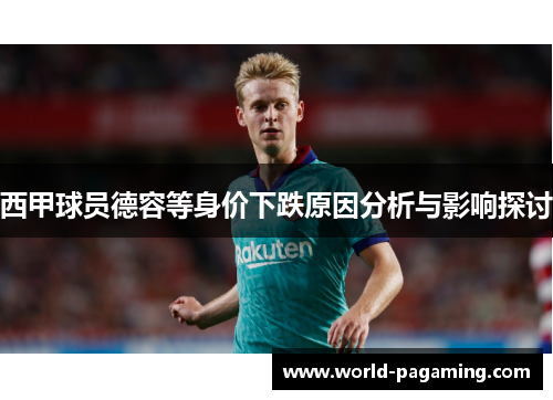 西甲球员德容等身价下跌原因分析与影响探讨 西甲球员德容等身价下跌原因分析与影响探讨