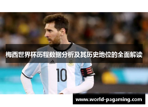 梅西世界杯历程数据分析及其历史地位的全面解读 梅西世界杯历程数据分析及其历史地位的全面解读
