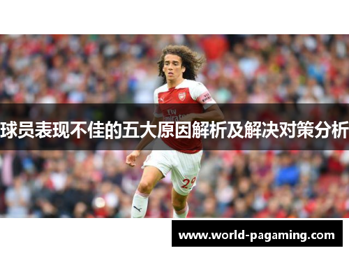 球员表现不佳的五大原因解析及解决对策分析 球员表现不佳的五大原因解析及解决对策分析