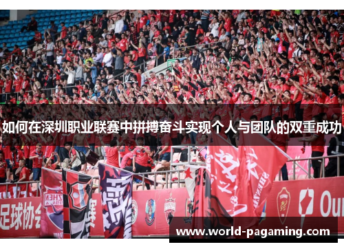 如何在深圳职业联赛中拼搏奋斗实现个人与团队的双重成功 如何在深圳职业联赛中拼搏奋斗实现个人与团队的双重成功