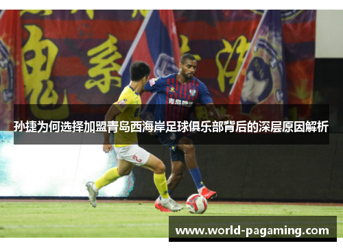 孙捷为何选择加盟青岛西海岸足球俱乐部背后的深层原因解析 孙捷为何选择加盟青岛西海岸足球俱乐部背后的深层原因解析