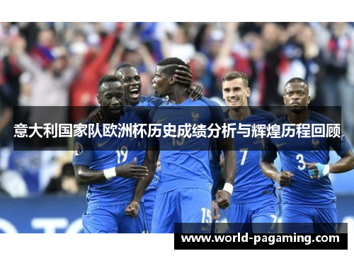 意大利国家队欧洲杯历史成绩分析与辉煌历程回顾 意大利国家队欧洲杯历史成绩分析与辉煌历程回顾