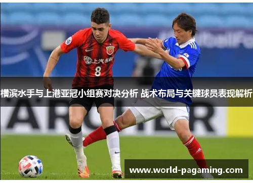 横滨水手与上港亚冠小组赛对决分析 战术布局与关键球员表现解析 横滨水手与上港亚冠小组赛对决分析 战术布局与关键球员表现解析