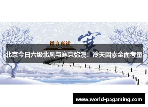 北京今日六级北风与寒意弥漫:冷天因素全面考量 北京今日六级北风与寒意弥漫:冷天因素全面考量