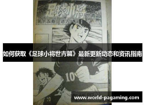 如何获取《足球小将世青篇》最新更新动态和资讯指南 如何获取《足球小将世青篇》最新更新动态和资讯指南