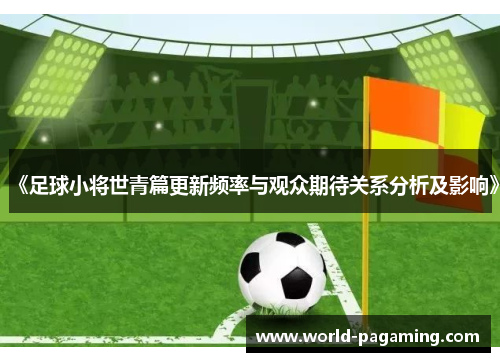 《足球小将世青篇更新频率与观众期待关系分析及影响》 《足球小将世青篇更新频率与观众期待关系分析及影响》