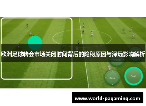 欧洲足球转会市场关闭时间背后的隐秘原因与深远影响解析