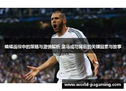 蝙蝠战役中的策略与激情解析 皇马成功背后的关键因素与故事 蝙蝠战役中的策略与激情解析 皇马成功背后的关键因素与故事