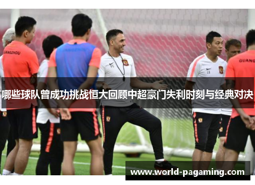 哪些球队曾成功挑战恒大回顾中超豪门失利时刻与经典对决 哪些球队曾成功挑战恒大回顾中超豪门失利时刻与经典对决