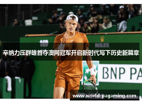 辛纳力压群雄首夺澳网冠军开启新时代写下历史新篇章 辛纳力压群雄首夺澳网冠军开启新时代写下历史新篇章