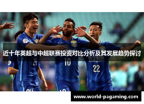 近十年英超与中超联赛投资对比分析及其发展趋势探讨 近十年英超与中超联赛投资对比分析及其发展趋势探讨