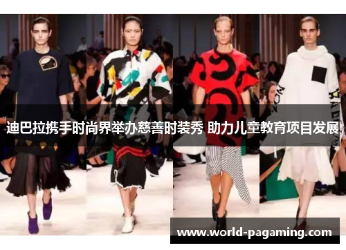 迪巴拉携手时尚界举办慈善时装秀 助力儿童教育项目发展