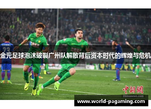 金元足球泡沫破裂广州队解散背后资本时代的辉煌与危机
