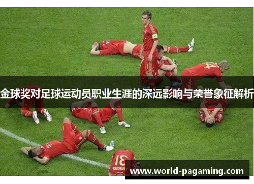 金球奖对足球运动员职业生涯的深远影响与荣誉象征解析