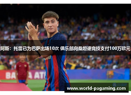 阿斯:托雷已为巴萨出场10次 俱乐部向桑坦德竞技支付100万欧元 阿斯:托雷已为巴萨出场10次 俱乐部向桑坦德竞技支付100万欧元