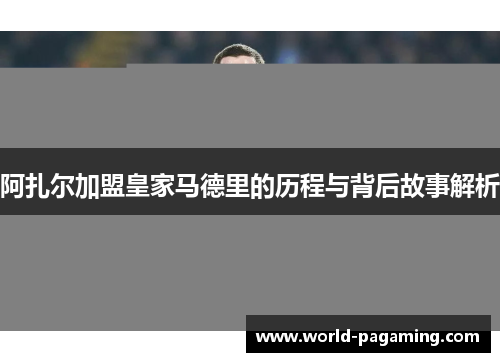 阿扎尔加盟皇家马德里的历程与背后故事解析 阿扎尔加盟皇家马德里的历程与背后故事解析