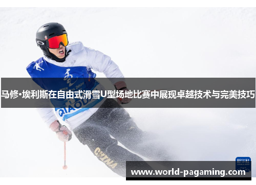 马修·埃利斯在自由式滑雪U型场地比赛中展现卓越技术与完美技巧 马修·埃利斯在自由式滑雪U型场地比赛中展现卓越技术与完美技巧