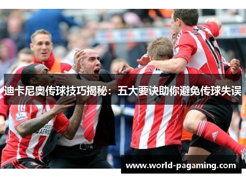 迪卡尼奥传球技巧揭秘：五大要诀助你避免传球失误