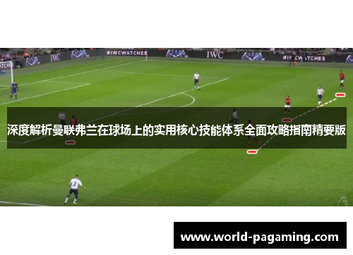 深度解析曼联弗兰在球场上的实用核心技能体系全面攻略指南精要版 深度解析曼联弗兰在球场上的实用核心技能体系全面攻略指南精要版