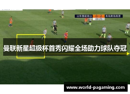 曼联新星超级杯首秀闪耀全场助力球队夺冠