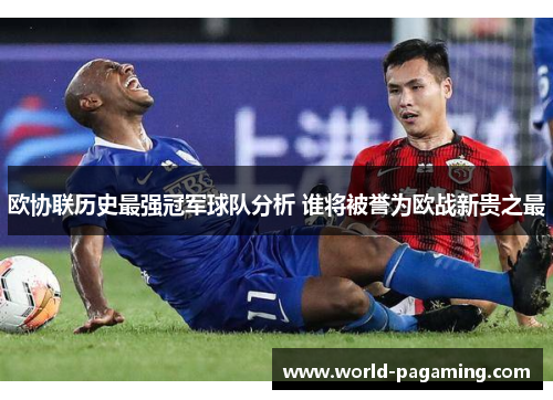 欧协联历史最强冠军球队分析 谁将被誉为欧战新贵之最 欧协联历史最强冠军球队分析 谁将被誉为欧战新贵之最