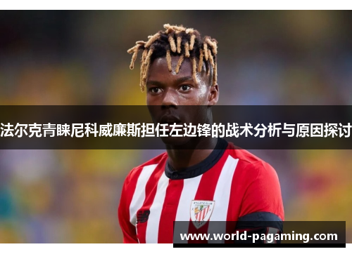 法尔克青睐尼科威廉斯担任左边锋的战术分析与原因探讨 法尔克青睐尼科威廉斯担任左边锋的战术分析与原因探讨