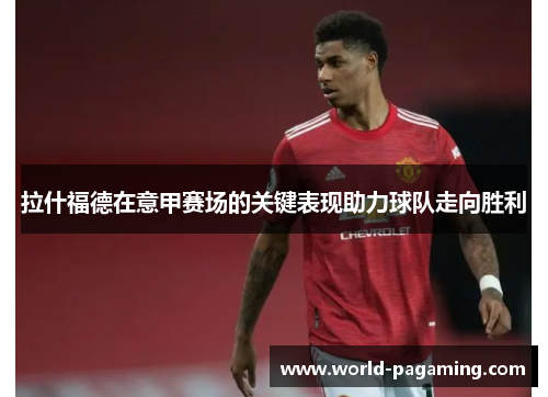 拉什福德在意甲赛场的关键表现助力球队走向胜利 拉什福德在意甲赛场的关键表现助力球队走向胜利