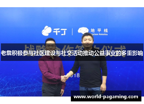 老詹积极参与社区建设与社交活动推动公益事业的多重影响 老詹积极参与社区建设与社交活动推动公益事业的多重影响