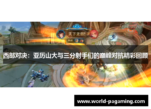 西部对决：亚历山大与三分射手们的巅峰对抗精彩回顾