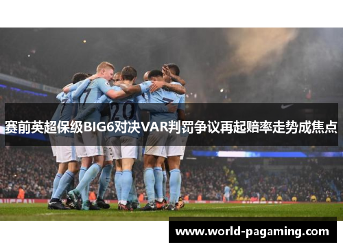 赛前英超保级BIG6对决VAR判罚争议再起赔率走势成焦点