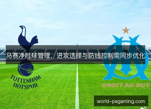 马赛净胜球管理，进攻选择与防线控制需同步优化