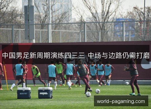 中国男足新周期演练四三三 中场与边路仍需打磨
